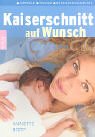 Kaiserschnitt auf Wunsch - Vorteile - Risiken - Adressen. - Annette Bopp