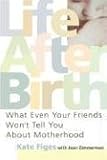 Life After Birth: What Even Your Friends Won`t Tell You About Motherhood
