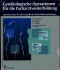Gynäkologische Operationen für die Facharztweiterbildung: Operationsatlas für alle Eingriffe des Weiterbildungskataloges