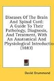 Diseases of the Brain and Spinal Cord: A Guide to Their Pathology, Diagnosis, and Treatment, with an Anatomical and Physiological Introduction (1883)