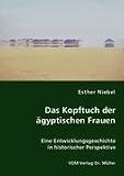 Das Kopftuch der �gyptischen Frauen: Eine Entwicklungsgeschichte in historischer Perspektive - Esther Niebel