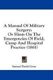  : A Manual Of Military Surgery: Or Hints On The Emergencies Of Field, Camp And Hospital Practice (1861)