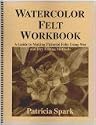 Watercolor Felt Workbook: A Guide to Making Pictorial Felt Using Wet and Dry Felting Methods