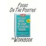 Focus on the Positive: The You Can't Afford the Luxury of a Negative Thought Workbook
