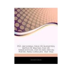 Articles on 1521, Including: Siege of Allenstein, Battle of Mactan, Fall of Tenochtitlan, 1521 in Art, 1521 in Poetry, Papal Conclave, 1521 "1522