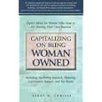 Capitalizing on Being Woman Owned: Expert Advice for Women Who Have or Are Starting Their Own Business Including Marketing Research, Planning, Government Support, And Tax Breaks