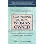 Capitalizing on Being Woman Owned: Expert Advice for Women Who Have or Are Starting Their Own Business Including Marketing Research, Planning, Government Support, And Tax Breaks