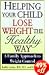 Helping Your Child Lose Weight the Healthy Way: A Family Approach to Weight Control