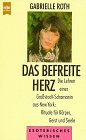 Das befreite Herz - Die Lehren einer Gro&szlig;stadt-Schamanin aus New York: Rituale f&uuml;r K&ouml;rper, Geist und Seele. - Gabrielle Roth