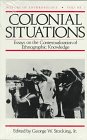 Colonial Situations: Essays on the Contextualization of Ethnographic Knowledge (History of Anthropology)