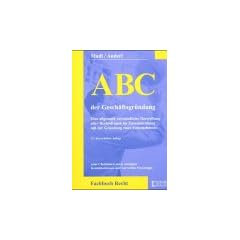 ABC der Gesch�ftsgr�ndung: Eine allgemein verst�ndliche Darstellung aller Rechtsfragen im Zusammenhang mit der Gr�ndung eines Unternehmens, samt ... Kontaktadressen und wertvollen Praxistipps