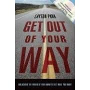 Get Out of Your Way: Onlocking the Power of Your Mind to Get What You Want