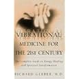 Vibrational Medicine for the 21st Century: A Complete Guide To Energy Healing And Spiritual Transformation by Richard Gerber