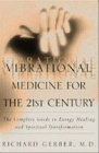 Vibrational Medicine for the 21st Century: A Guide to Energy Healing and Spiritual Transformation