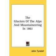 The Glaciers Of The Alps And Mountaineering In 1861 by John Tyndall