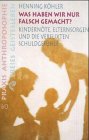 Was haben wir nur falsch gemacht?: Kindern&ouml;te, Elternsorgen und die verflixten Schuldgef&uuml;hle - Henning K&ouml;hler