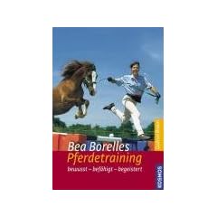 Bea Borelles Pferdetraining: Bewusst - bef�higt - begeistert