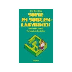 Sofie im Sorgenlabyrinth: Kinder finden Auswege. Therapeutische Geschichten