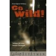 Go wild!: Schluss mit dem braven Christsein