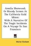 Search : Amelia Sherwood; Or Bloody Scenes At The California Gold Mines: With A Narrative Of The Tragic Incidents On A Voyage To San Francisco