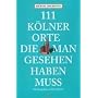 111 K�lner Orte, die man gesehen haben muss