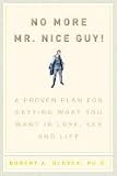 No more Mr. Nice Guy!: A proven plan for getting what you want in love, sex and life