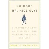 No more Mr. Nice Guy!: A proven plan for getting what you want in love, sex and life
