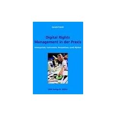 Digital Rights Management in der Praxis. Hintergr�nde, Instrumente, Perspektiven, (und) Mythen