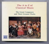 The A to Z of Classical Music - The Great Composers and Their Greatest Works