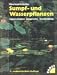 Sumpf- und Wasserpflanzen. Eigenschaften, Ansprüche, Verwendung.