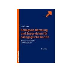 Kollegiale Beratung und Supervision f�r p�dagogische Berufe: Hilfe zur Selbsthilfe. Ein Arbeitsbuch