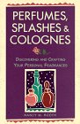 Perfumes, Splashes & Colognes: Discovering and Crafting Your Personal Fragrances