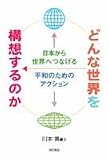 どんな世界を構想するのか―日本から世界へつなげる平和のためのアクション