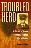 Troubled Hero: A Medal of Honor, Vietnam, And the War at Home