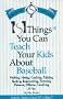 101 Things You Can Teach Your Kids About Baseball: Actually, There's at Least 367 of Them"