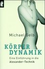K&ouml;rperdynamik - Eine Einf&uuml;hrung in die Alexander- Technik. - Michael Gelb