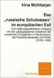 Das "russische Schulwesen" im europ&auml;ischen Exil: Zum bildungspolitischen Umgang mit den p&auml;dagogischen Initiativen der russischen Emigranten in .. - der Tschechoslowakei und Polen (1918-1939) - Irina Mchitarjan
