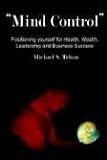 Mind Control: Positioning Yourself for Health, Wealth, Leadership and Business Success