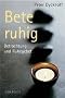 Bete ruhig: Betrachtung und Ruhegebet