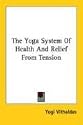 The Yoga System Of Health And Relief From Tension
