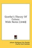 Goethe's Theory Of Colors: With Notes (1840)