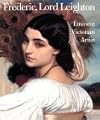 Frederic, Lord Leighton: Eminent Victorian Artist