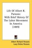 Life Of Albert R. Parsons: With Brief History Of The Labor Movement In America (1889)