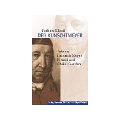 Der 'Kunschtmeyer' Johann Heinrich Meyer: Freund und Orakel Goethes