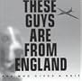 These Guys Are from England and Who Gives a Shit These Guys Are from England and Who Gives a Shit