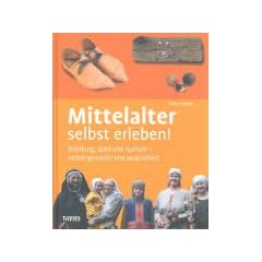 Mittelalter selbst erleben!: Kleidung, Spiel und Speisen - selbst gemacht und ausprobiert