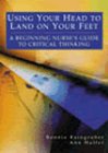Using Your Head to Land on Your Feet : A Beginning Nurses Guide to Critical Thinking