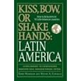 Kiss, Bow, Or Shakes Hands, Latin America: How to Do Business in 18 Latin American Countries (Kiss, Bow, or Shake Hands)