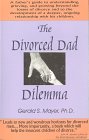 The Divorced Dad Dilemma: A Father's Guide to Understanding Grieving, & Growing Beyond the Losses of Divorce & to Developing a Deeper, Ongoing Relat