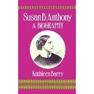 Susan B. Anthony: A Biography of a Singular Feminist by Kathleen Barry